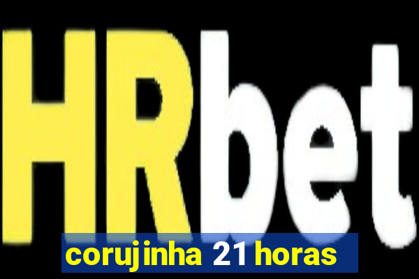 corujinha 21 horas